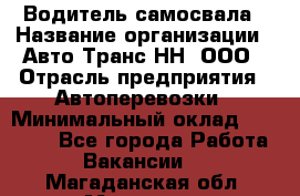 Водитель самосвала › Название организации ­ Авто-Транс НН, ООО › Отрасль предприятия ­ Автоперевозки › Минимальный оклад ­ 70 000 - Все города Работа » Вакансии   . Магаданская обл.,Магадан г.